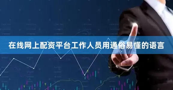 在线网上配资平台工作人员用通俗易懂的语言