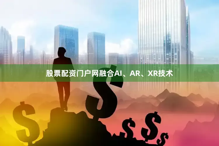 股票配资门户网融合AI、AR、XR技术