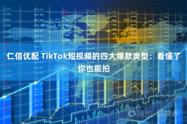 仁信优配 TikTok短视频的四大爆款类型:看懂了你也能拍
