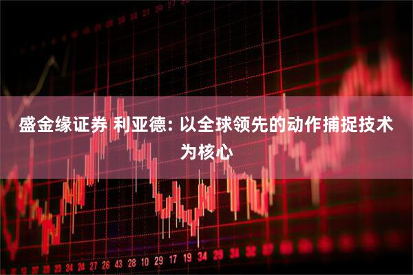 盛金缘证券 利亚德: 以全球领先的动作捕捉技术为核心