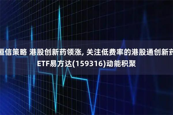 恒信策略 港股创新药领涨, 关注低费率的港股通创新药ETF易方达(159316)动能积聚